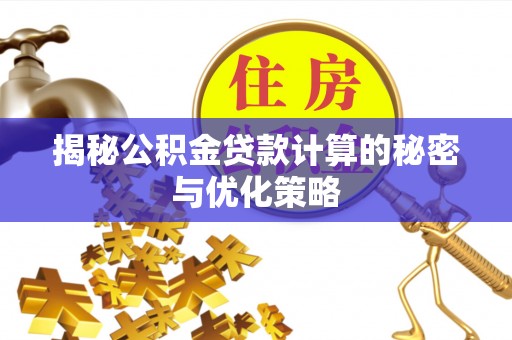 慈利揭秘公积金贷款计算的秘密与优化策略