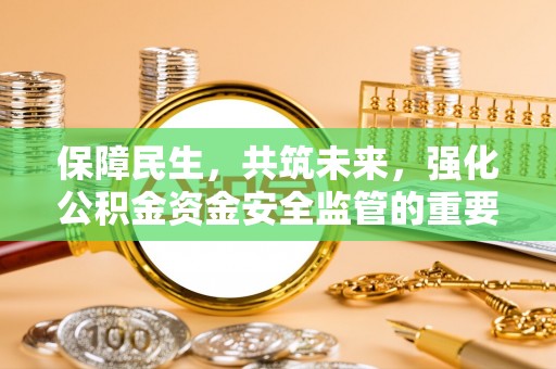 慈利保障民生，共筑未来，强化公积金资金安全监管的重要性
