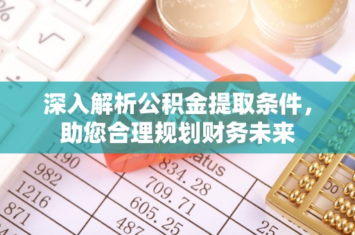 慈利深入解析公积金提取条件，助您合理规划财务未来