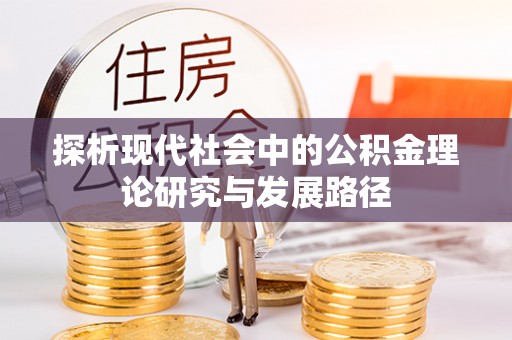慈利探析现代社会中的公积金理论研究与发展路径