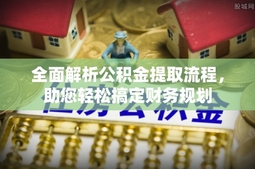 慈利全面解析公积金提取流程，助您轻松搞定财务规划