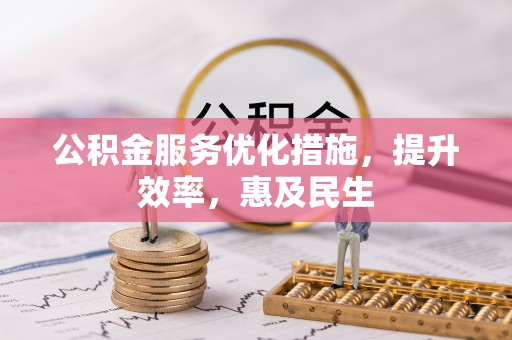 慈利公积金服务优化措施，提升效率，惠及民生