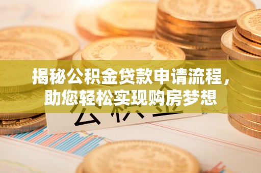 慈利揭秘公积金贷款申请流程，助您轻松实现购房梦想