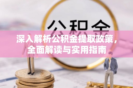 慈利深入解析公积金提取政策，全面解读与实用指南