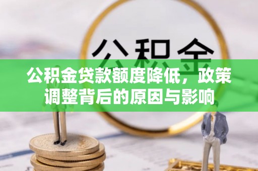 慈利公积金贷款额度降低，政策调整背后的原因与影响