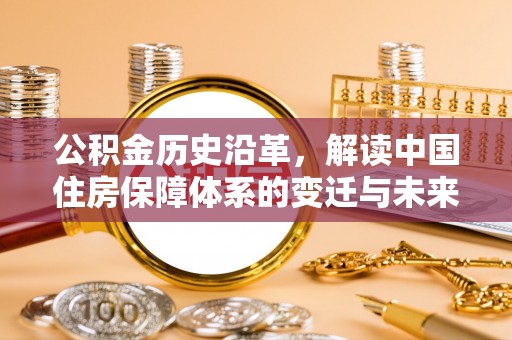 慈利公积金历史沿革，解读中国住房保障体系的变迁与未来