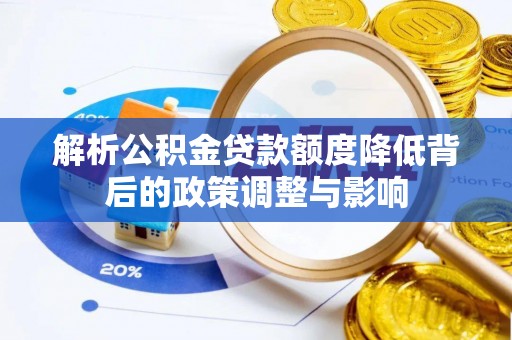 慈利解析公积金贷款额度降低背后的政策调整与影响