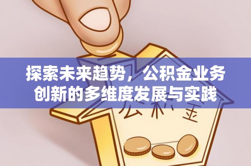 慈利探索未来趋势，公积金业务创新的多维度发展与实践