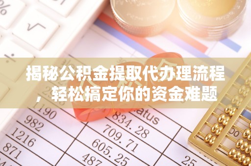 慈利揭秘公积金提取代办理流程，轻松搞定你的资金难题