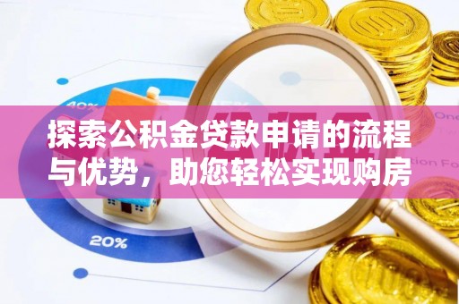 慈利探索公积金贷款申请的流程与优势，助您轻松实现购房梦想