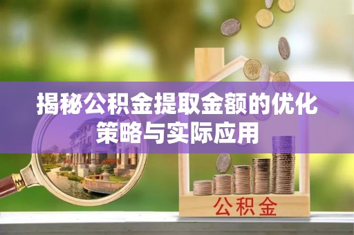 慈利揭秘公积金提取金额的优化策略与实际应用