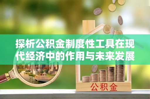 慈利探析公积金制度性工具在现代经济中的作用与未来发展趋势
