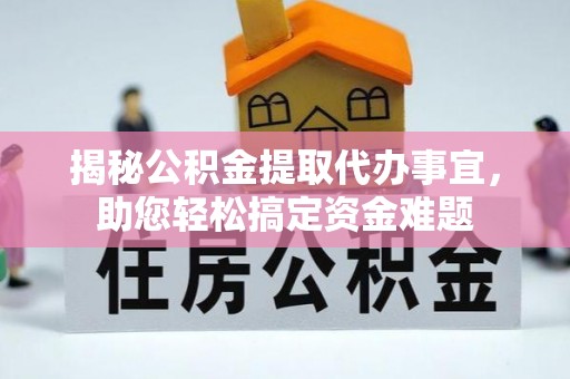 慈利揭秘公积金提取代办事宜，助您轻松搞定资金难题