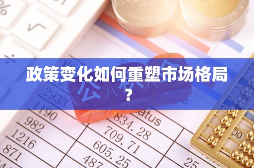 慈利政策变化如何重塑市场格局？