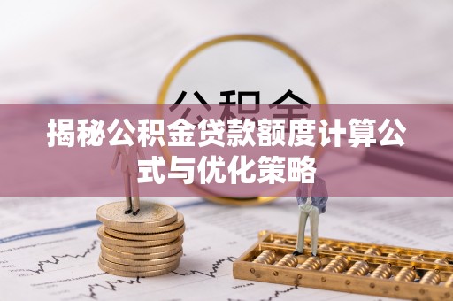 慈利揭秘公积金贷款额度计算公式与优化策略