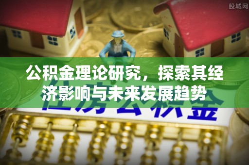 慈利公积金理论研究，探索其经济影响与未来发展趋势