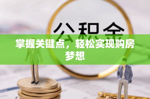 慈利掌握关键点，轻松实现购房梦想