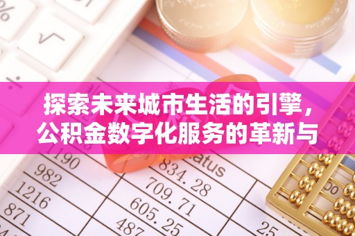 慈利探索未来城市生活的引擎，公积金数字化服务的革新与实践