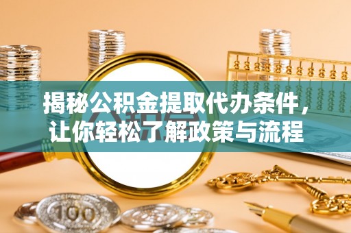 慈利揭秘公积金提取代办条件，让你轻松了解政策与流程