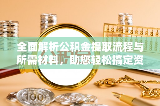 慈利全面解析公积金提取流程与所需材料，助您轻松搞定资金提取