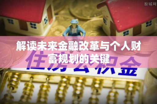 慈利解读未来金融改革与个人财富规划的关键