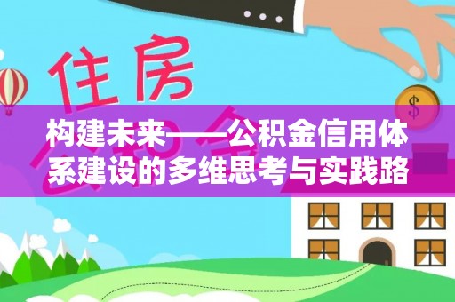 慈利构建未来——公积金信用体系建设的多维思考与实践路径