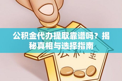 慈利公积金代办提取靠谱吗？揭秘真相与选择指南