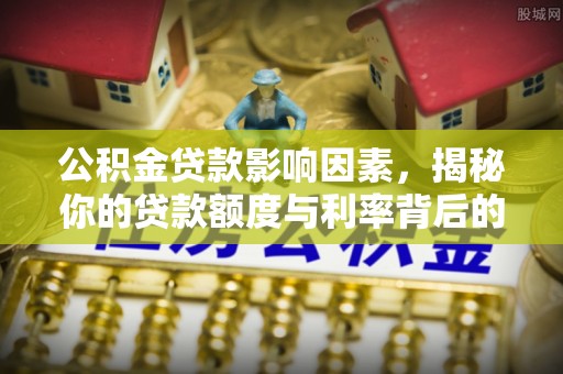 慈利公积金贷款影响因素，揭秘你的贷款额度与利率背后的秘密