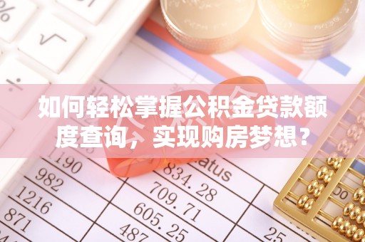 慈利如何轻松掌握公积金贷款额度查询，实现购房梦想？