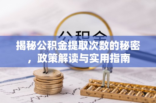 慈利揭秘公积金提取次数的秘密，政策解读与实用指南