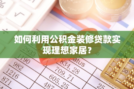 慈利如何利用公积金装修贷款实现理想家居？