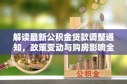 慈利解读最新公积金贷款调整通知，政策变动与购房影响全解析