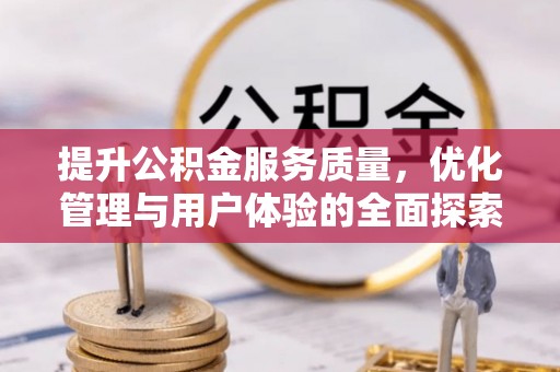 慈利提升公积金服务质量，优化管理与用户体验的全面探索
