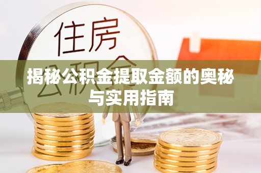 慈利揭秘公积金提取金额的奥秘与实用指南