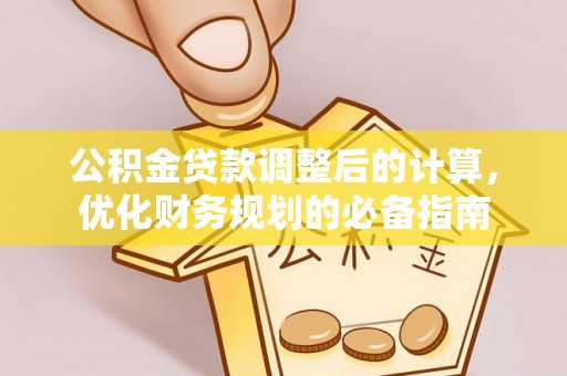 慈利公积金贷款调整后的计算，优化财务规划的必备指南