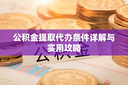 慈利公积金提取代办条件详解与实用攻略