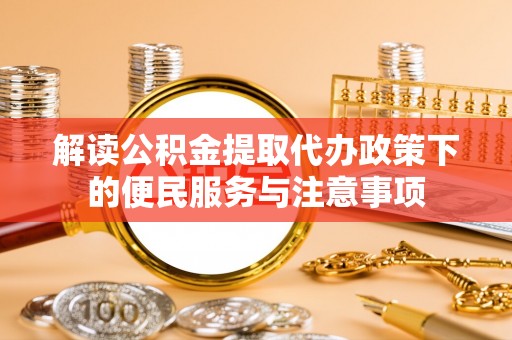 慈利解读公积金提取代办政策下的便民服务与注意事项
