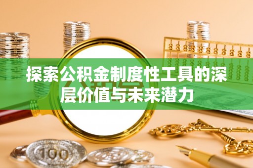 慈利探索公积金制度性工具的深层价值与未来潜力