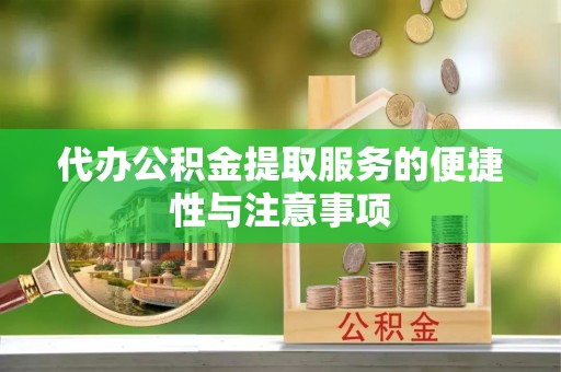 慈利代办公积金提取服务的便捷性与注意事项
