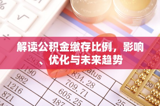 慈利解读公积金缴存比例，影响、优化与未来趋势