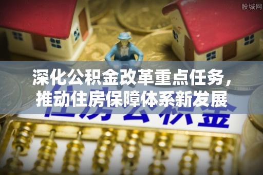 慈利深化公积金改革重点任务，推动住房保障体系新发展