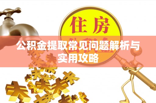 慈利公积金提取常见问题解析与实用攻略