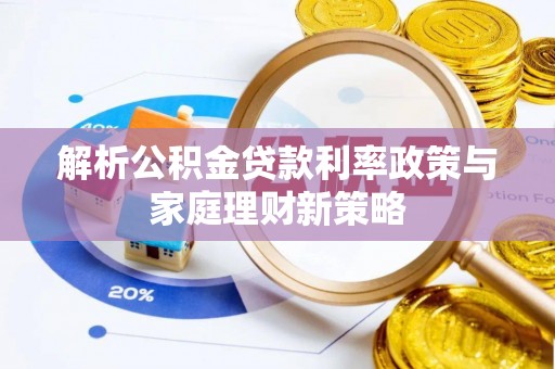 慈利解析公积金贷款利率政策与家庭理财新策略