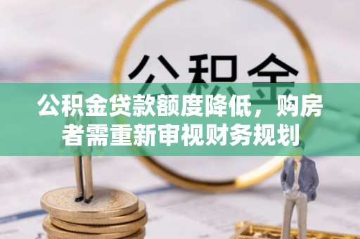 慈利公积金贷款额度降低，购房者需重新审视财务规划