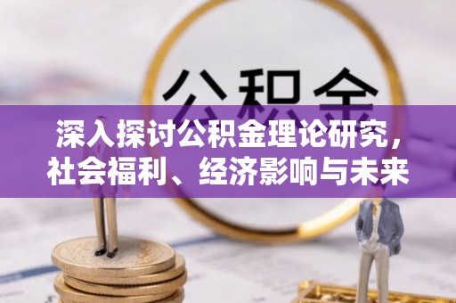 慈利深入探讨公积金理论研究，社会福利、经济影响与未来展望