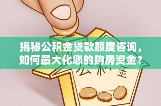 慈利揭秘公积金贷款额度咨询，如何最大化您的购房资金？