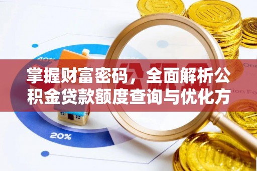慈利掌握财富密码，全面解析公积金贷款额度查询与优化方案