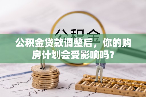 慈利公积金贷款调整后，你的购房计划会受影响吗？