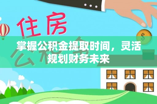 慈利掌握公积金提取时间，灵活规划财务未来