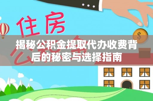 慈利揭秘公积金提取代办收费背后的秘密与选择指南